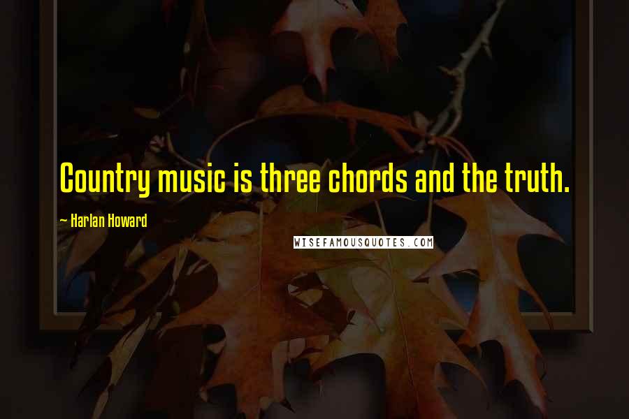 Harlan Howard Quotes: Country music is three chords and the truth.
