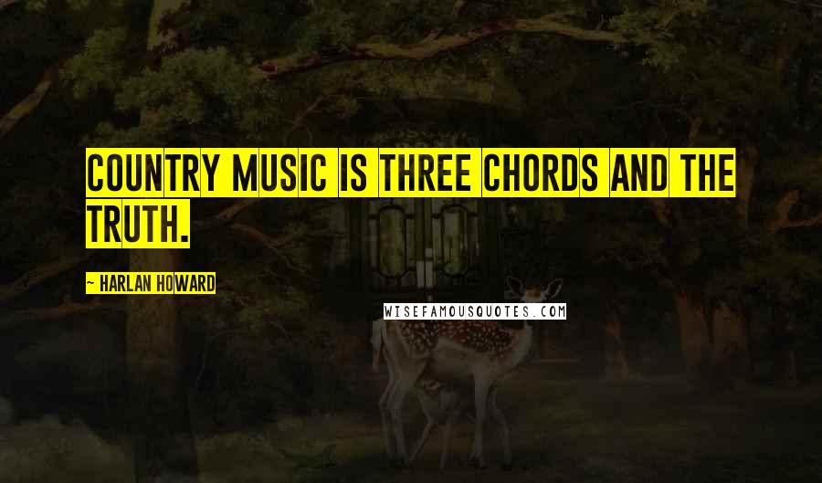 Harlan Howard Quotes: Country music is three chords and the truth.