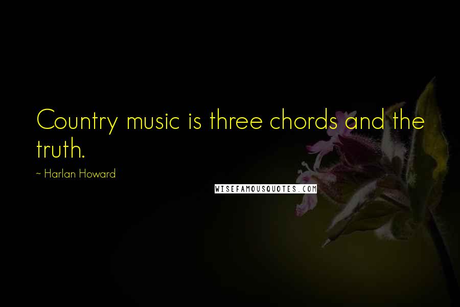 Harlan Howard Quotes: Country music is three chords and the truth.