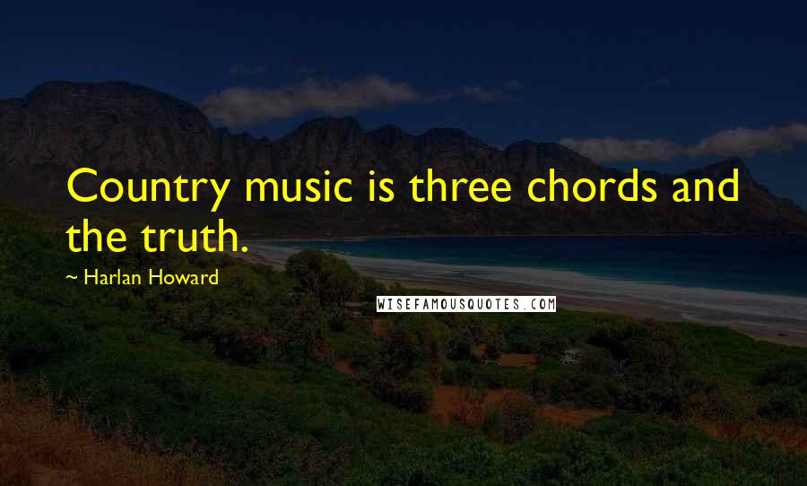 Harlan Howard Quotes: Country music is three chords and the truth.