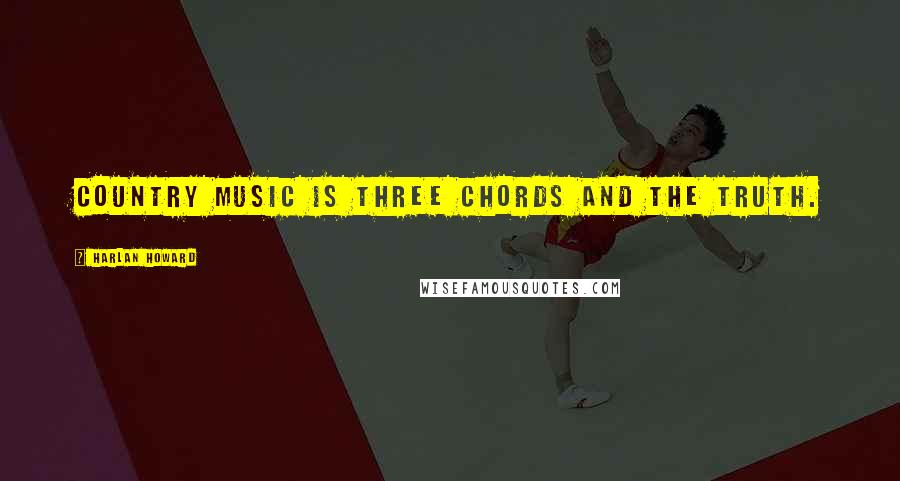 Harlan Howard Quotes: Country music is three chords and the truth.