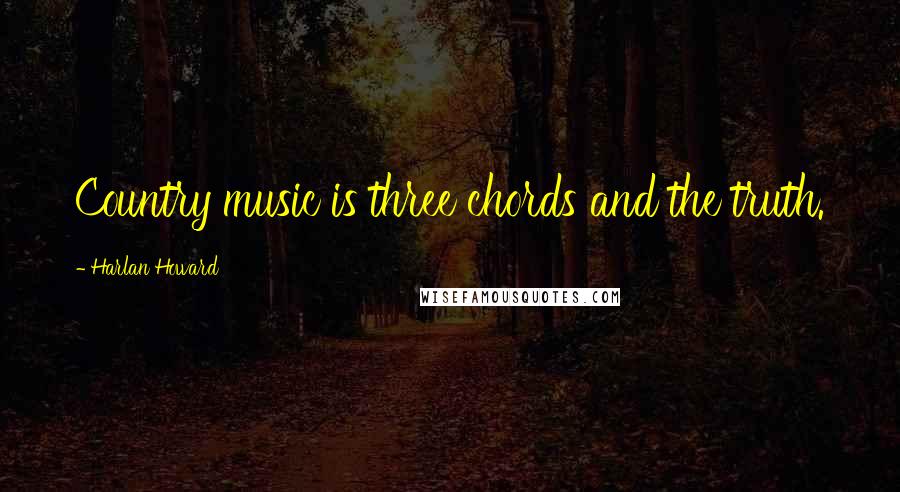 Harlan Howard Quotes: Country music is three chords and the truth.