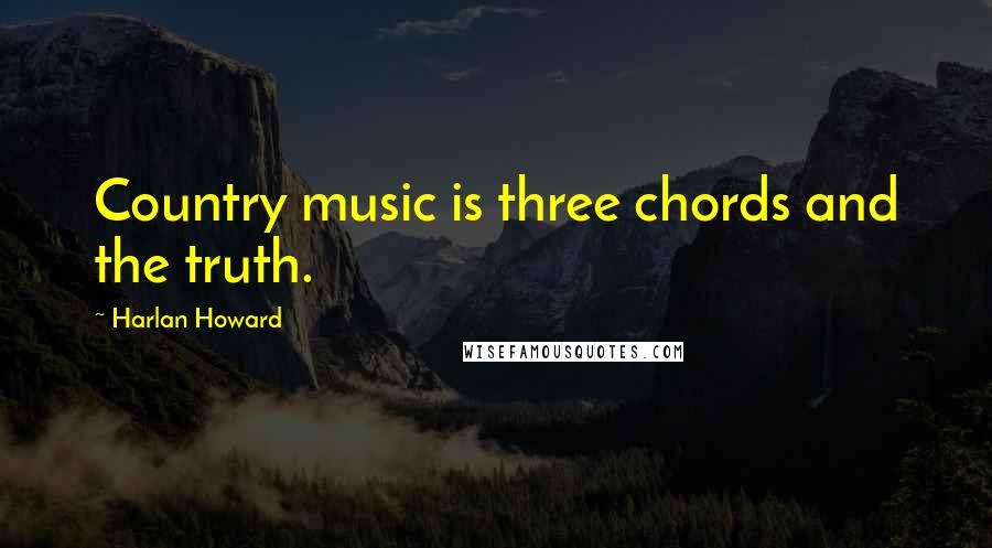 Harlan Howard Quotes: Country music is three chords and the truth.