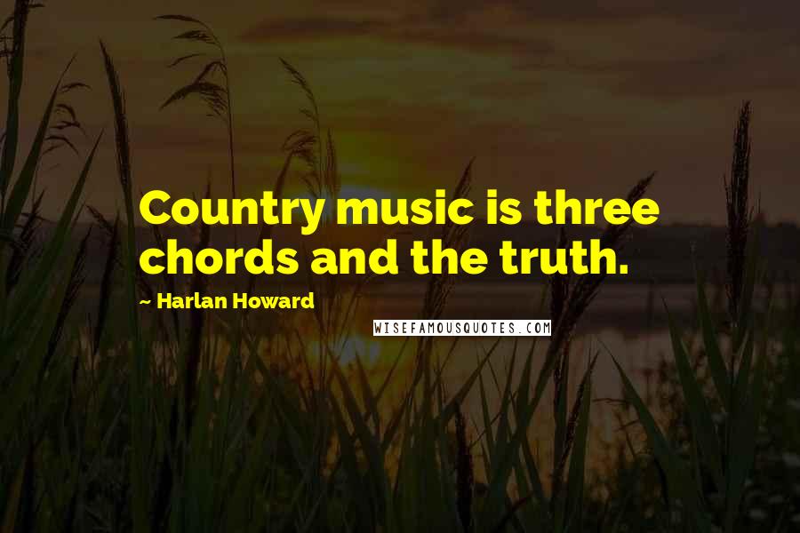Harlan Howard Quotes: Country music is three chords and the truth.