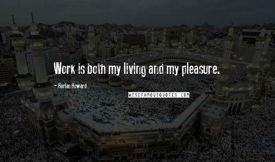 Harlan Howard Quotes: Work is both my living and my pleasure.