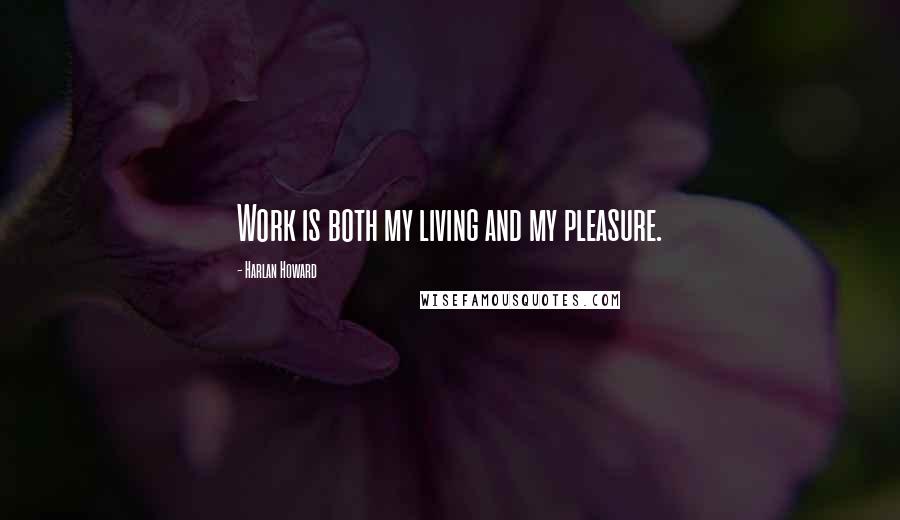 Harlan Howard Quotes: Work is both my living and my pleasure.