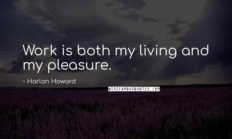 Harlan Howard Quotes: Work is both my living and my pleasure.