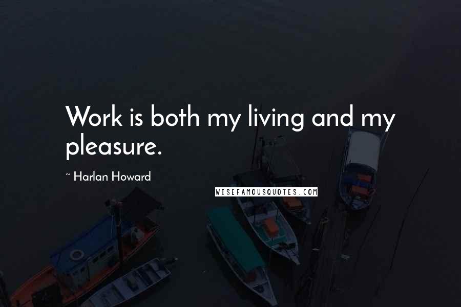 Harlan Howard Quotes: Work is both my living and my pleasure.