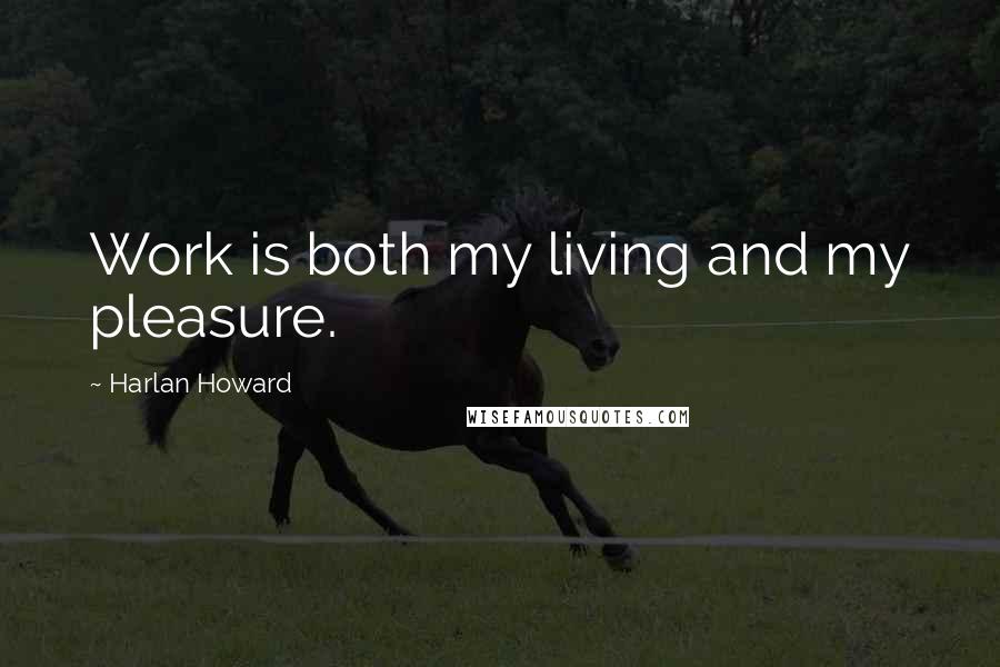 Harlan Howard Quotes: Work is both my living and my pleasure.