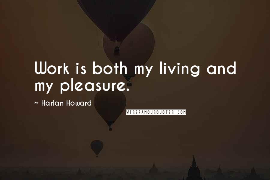Harlan Howard Quotes: Work is both my living and my pleasure.