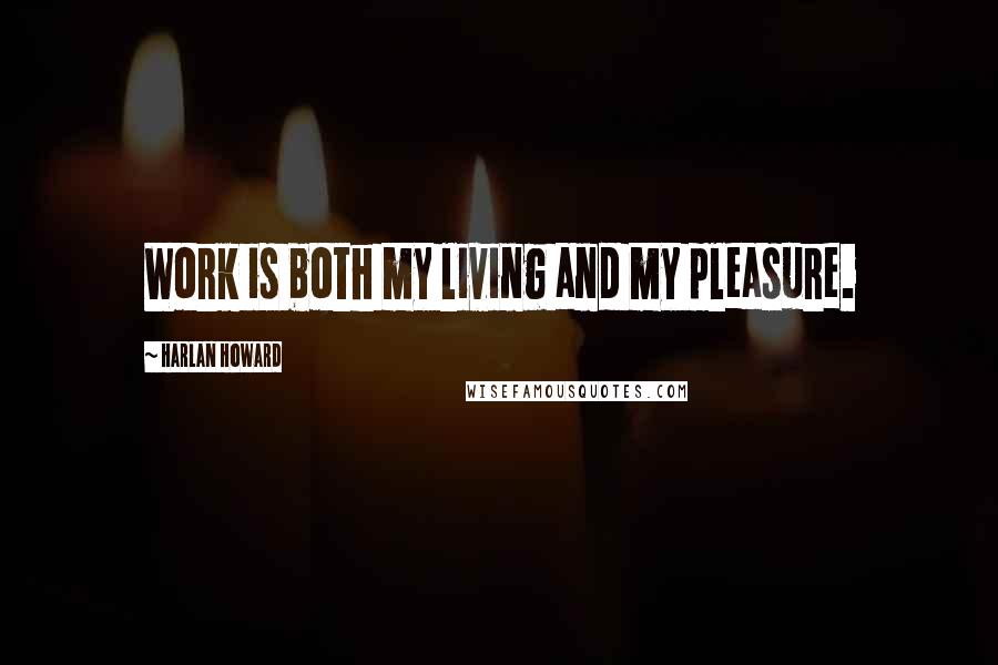 Harlan Howard Quotes: Work is both my living and my pleasure.