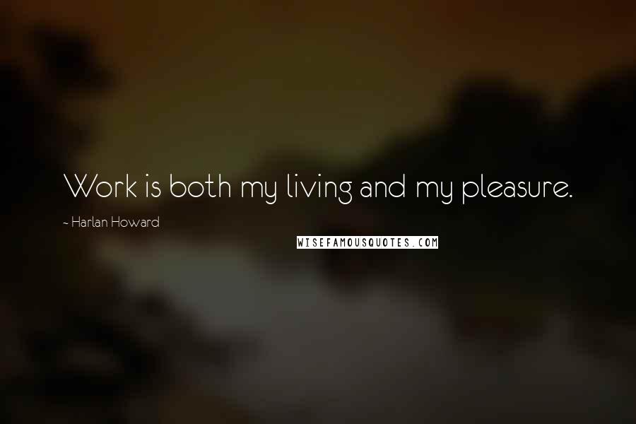 Harlan Howard Quotes: Work is both my living and my pleasure.