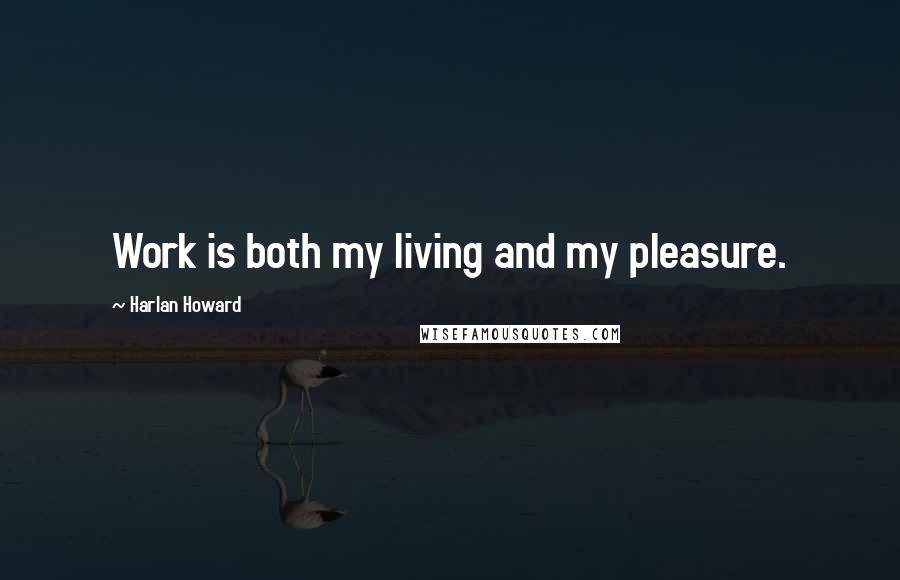Harlan Howard Quotes: Work is both my living and my pleasure.