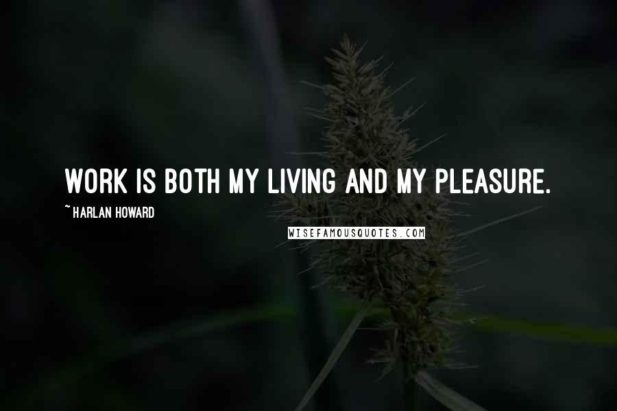Harlan Howard Quotes: Work is both my living and my pleasure.