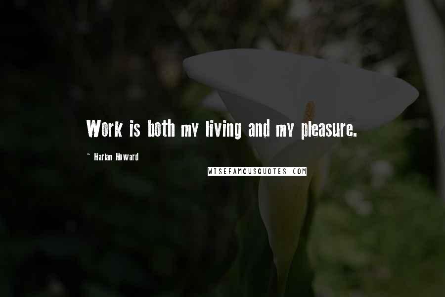 Harlan Howard Quotes: Work is both my living and my pleasure.