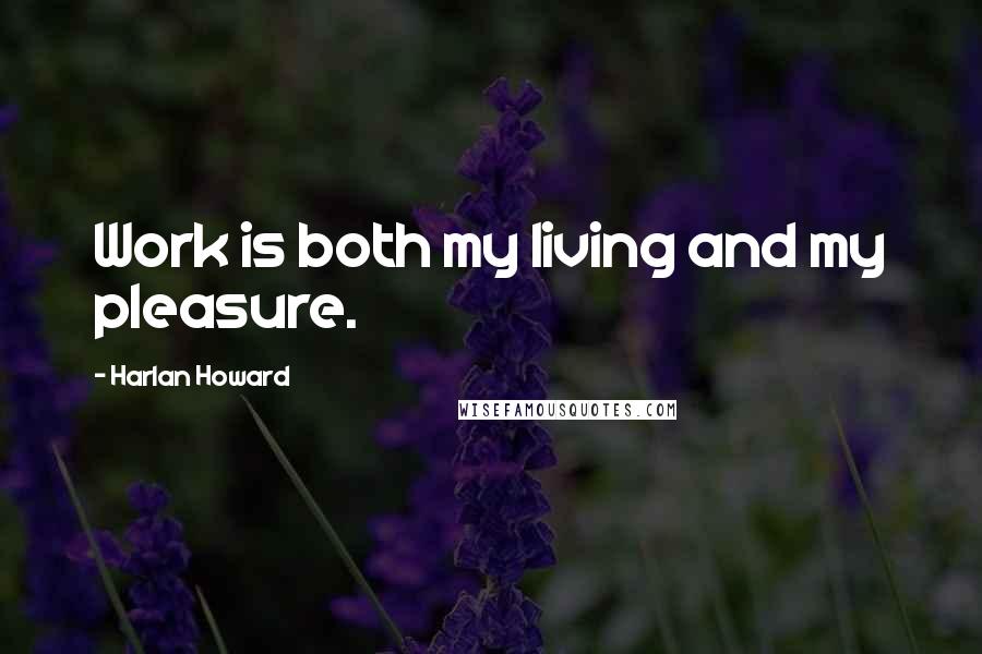 Harlan Howard Quotes: Work is both my living and my pleasure.