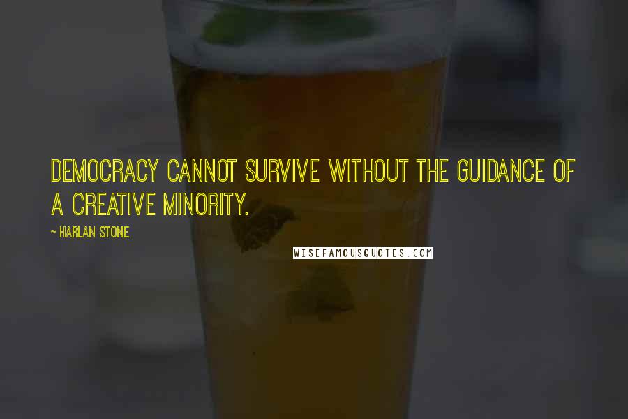 Harlan Stone Quotes: Democracy cannot survive without the guidance of a creative minority.