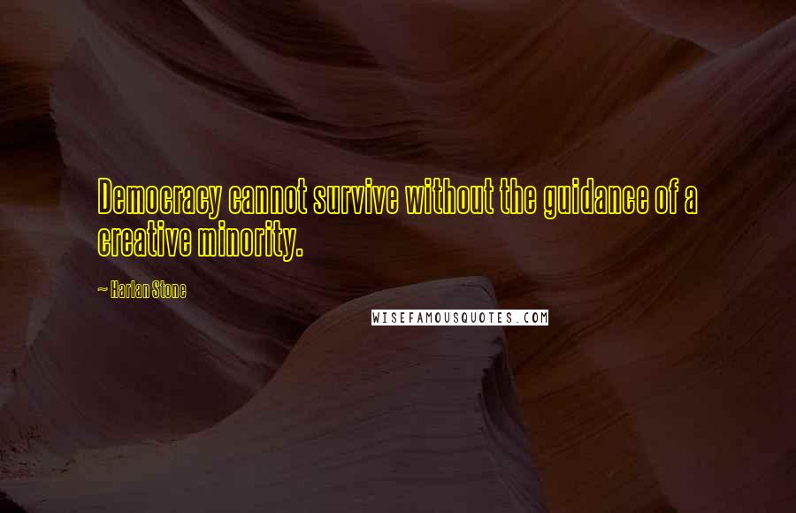 Harlan Stone Quotes: Democracy cannot survive without the guidance of a creative minority.