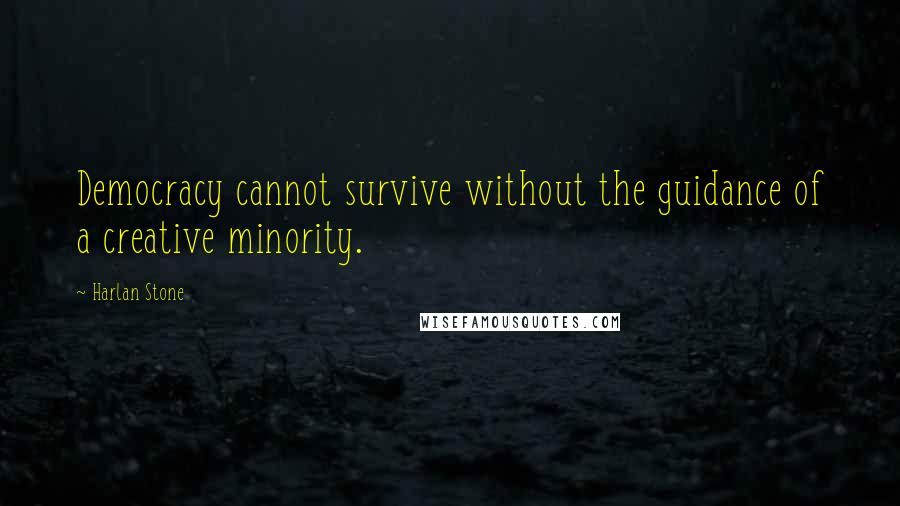 Harlan Stone Quotes: Democracy cannot survive without the guidance of a creative minority.