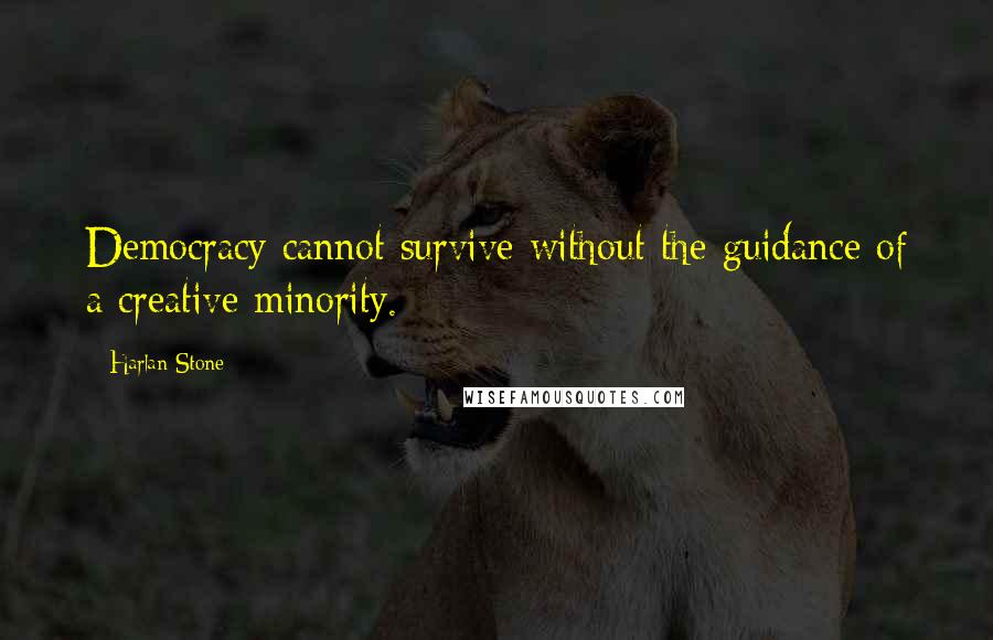 Harlan Stone Quotes: Democracy cannot survive without the guidance of a creative minority.