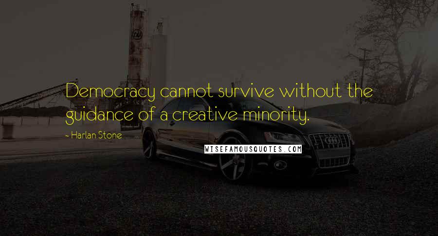 Harlan Stone Quotes: Democracy cannot survive without the guidance of a creative minority.