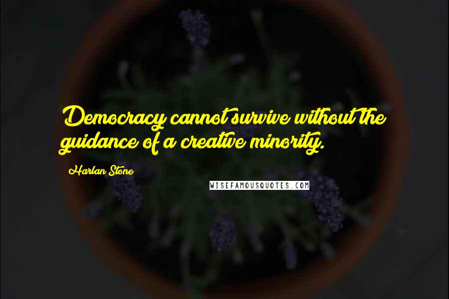Harlan Stone Quotes: Democracy cannot survive without the guidance of a creative minority.