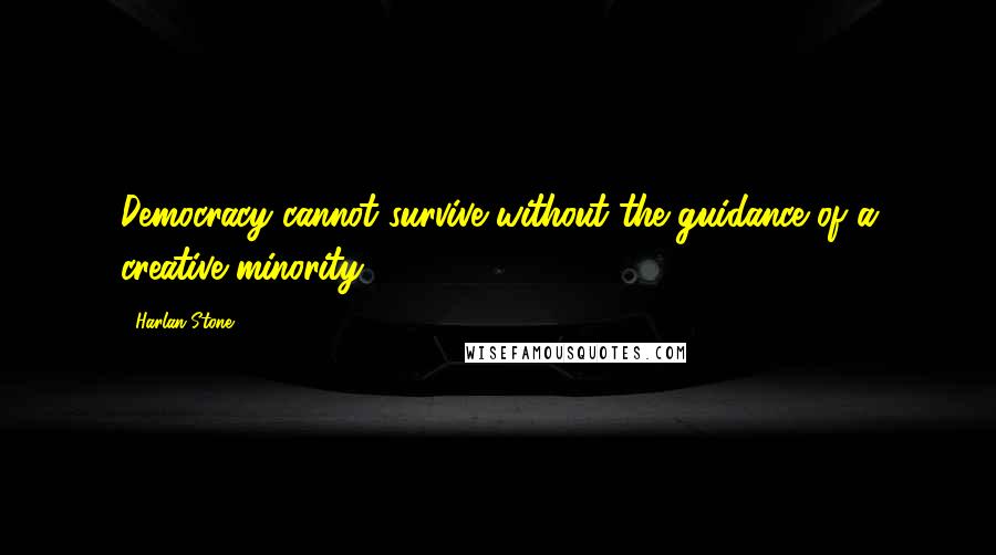 Harlan Stone Quotes: Democracy cannot survive without the guidance of a creative minority.