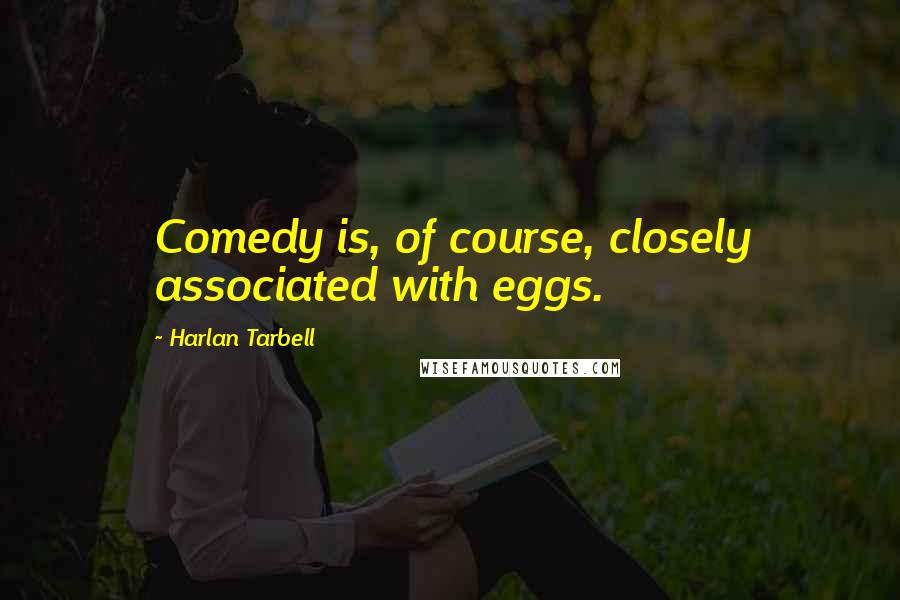 Harlan Tarbell Quotes: Comedy is, of course, closely associated with eggs.
