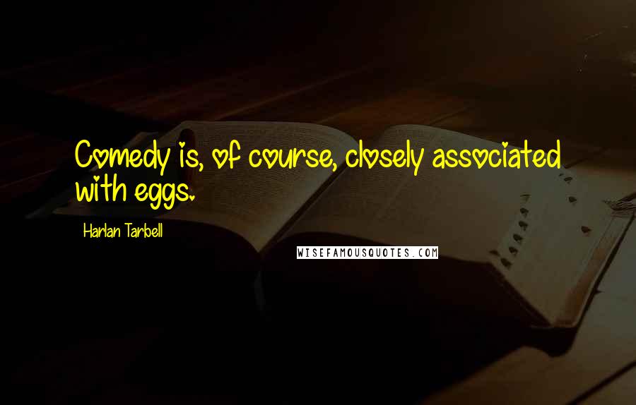 Harlan Tarbell Quotes: Comedy is, of course, closely associated with eggs.