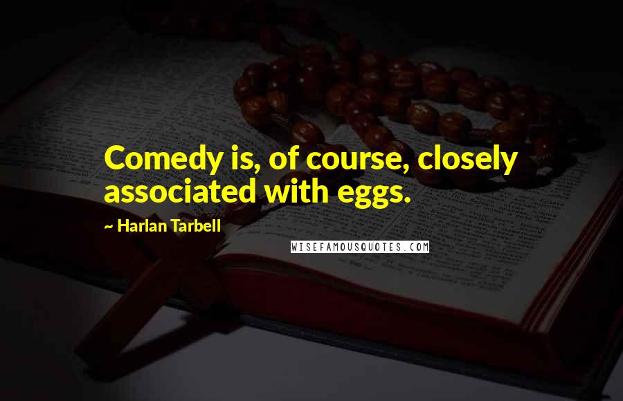 Harlan Tarbell Quotes: Comedy is, of course, closely associated with eggs.