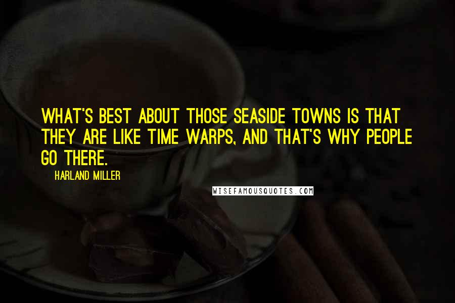 Harland Miller Quotes: What's best about those seaside towns is that they are like time warps, and that's why people go there.