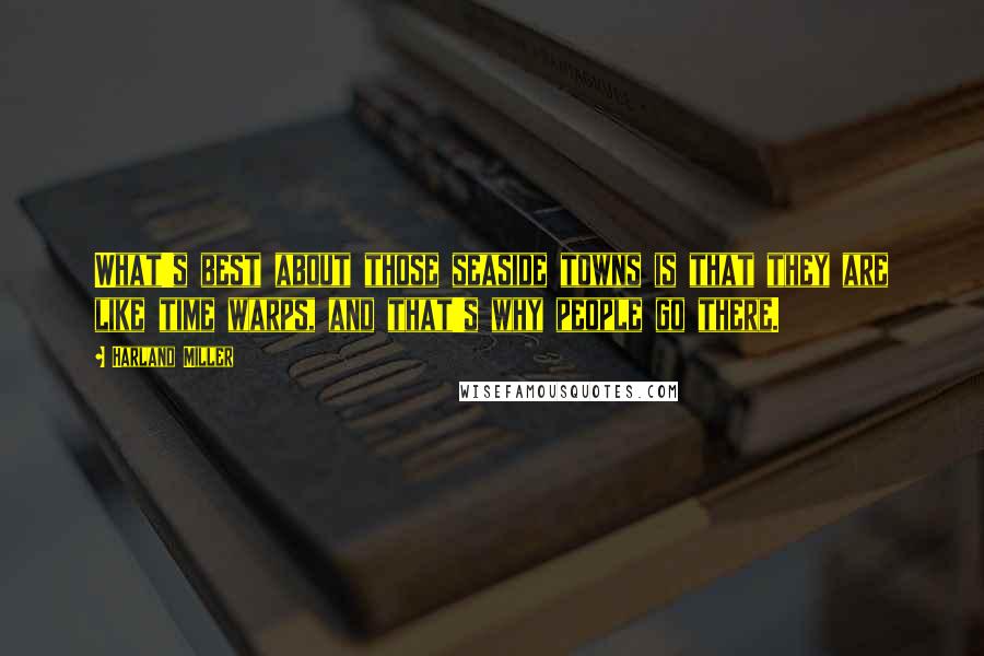 Harland Miller Quotes: What's best about those seaside towns is that they are like time warps, and that's why people go there.