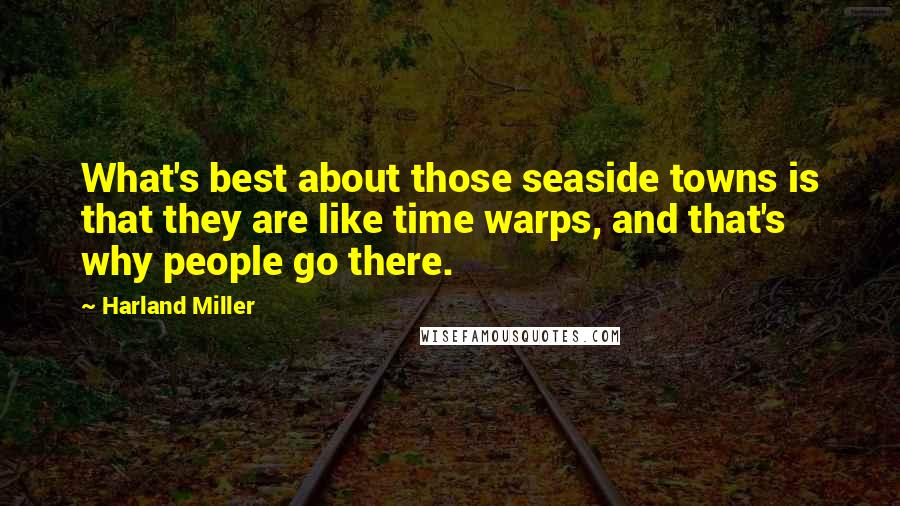 Harland Miller Quotes: What's best about those seaside towns is that they are like time warps, and that's why people go there.