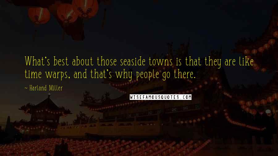 Harland Miller Quotes: What's best about those seaside towns is that they are like time warps, and that's why people go there.