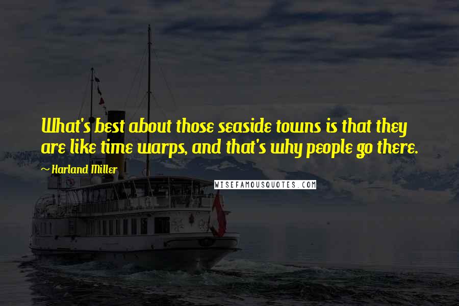 Harland Miller Quotes: What's best about those seaside towns is that they are like time warps, and that's why people go there.