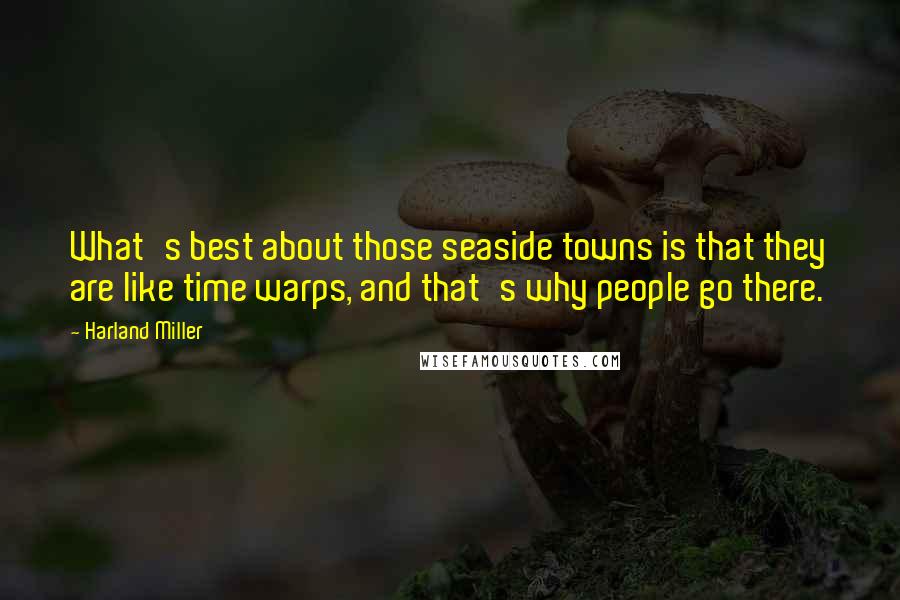 Harland Miller Quotes: What's best about those seaside towns is that they are like time warps, and that's why people go there.