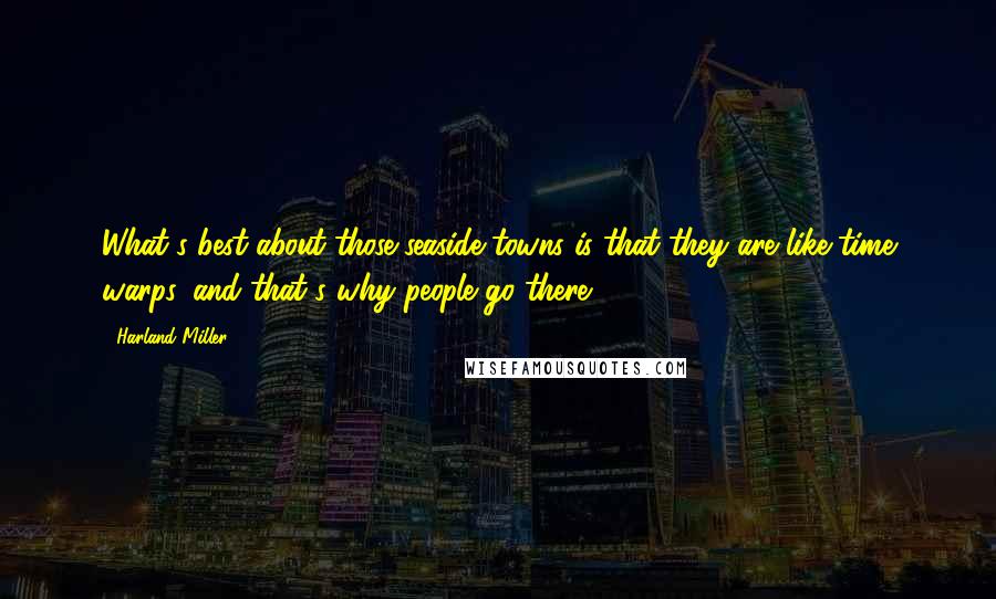 Harland Miller Quotes: What's best about those seaside towns is that they are like time warps, and that's why people go there.