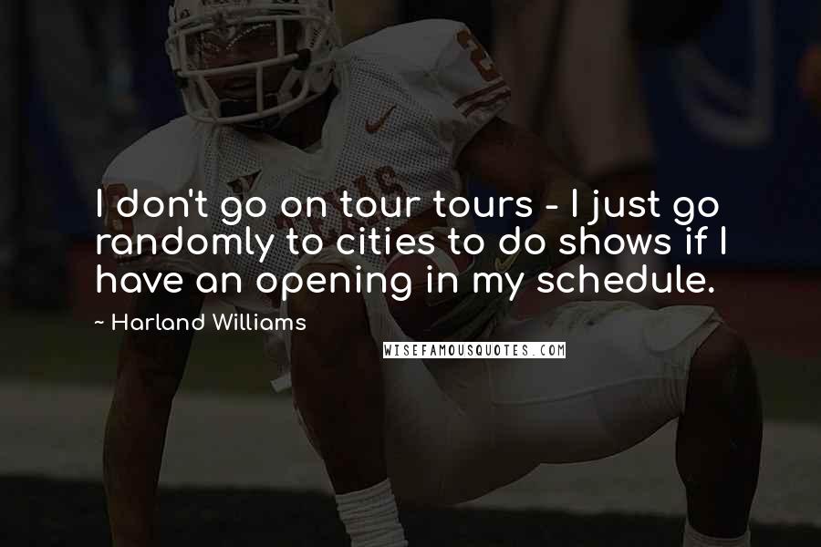 Harland Williams Quotes: I don't go on tour tours - I just go randomly to cities to do shows if I have an opening in my schedule.