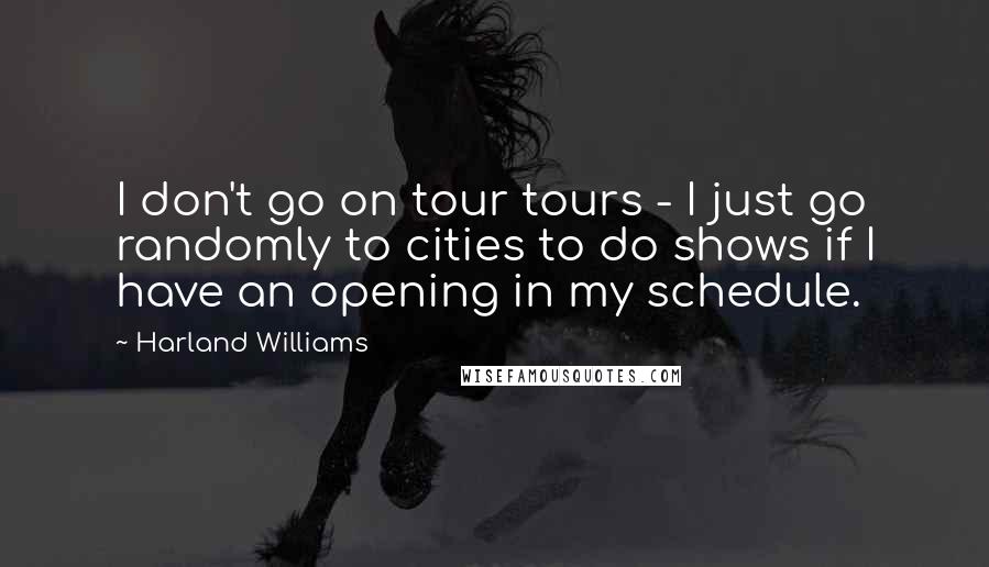 Harland Williams Quotes: I don't go on tour tours - I just go randomly to cities to do shows if I have an opening in my schedule.