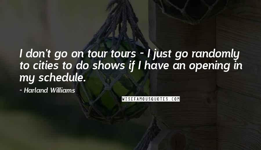 Harland Williams Quotes: I don't go on tour tours - I just go randomly to cities to do shows if I have an opening in my schedule.