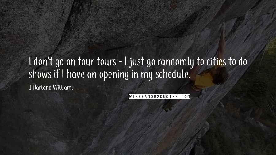 Harland Williams Quotes: I don't go on tour tours - I just go randomly to cities to do shows if I have an opening in my schedule.