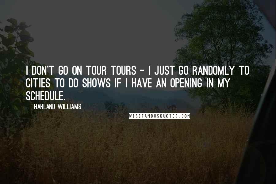 Harland Williams Quotes: I don't go on tour tours - I just go randomly to cities to do shows if I have an opening in my schedule.