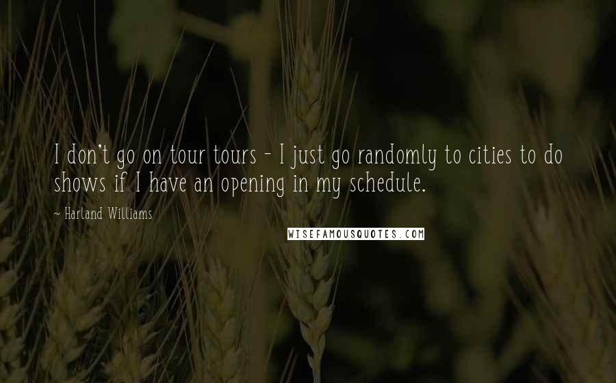 Harland Williams Quotes: I don't go on tour tours - I just go randomly to cities to do shows if I have an opening in my schedule.