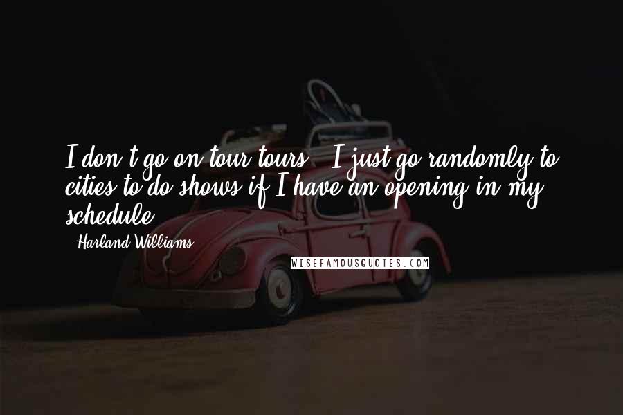 Harland Williams Quotes: I don't go on tour tours - I just go randomly to cities to do shows if I have an opening in my schedule.