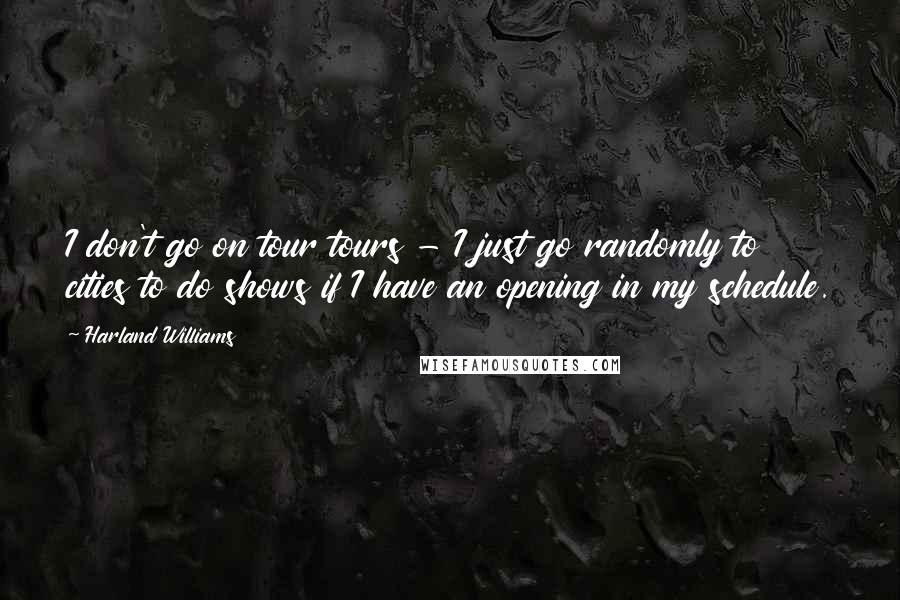 Harland Williams Quotes: I don't go on tour tours - I just go randomly to cities to do shows if I have an opening in my schedule.