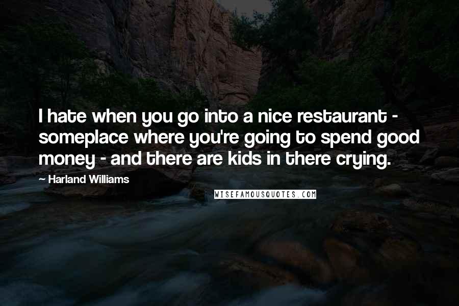 Harland Williams Quotes: I hate when you go into a nice restaurant - someplace where you're going to spend good money - and there are kids in there crying.
