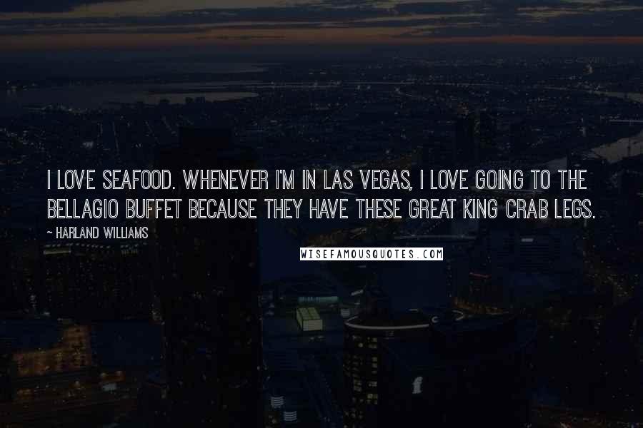 Harland Williams Quotes: I love seafood. Whenever I'm in Las Vegas, I love going to the Bellagio buffet because they have these great king crab legs.