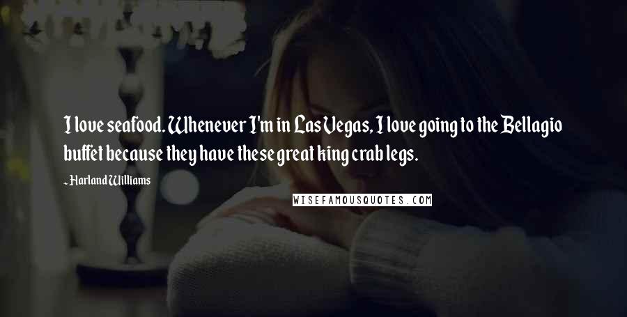 Harland Williams Quotes: I love seafood. Whenever I'm in Las Vegas, I love going to the Bellagio buffet because they have these great king crab legs.