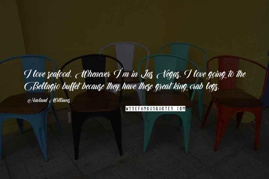 Harland Williams Quotes: I love seafood. Whenever I'm in Las Vegas, I love going to the Bellagio buffet because they have these great king crab legs.