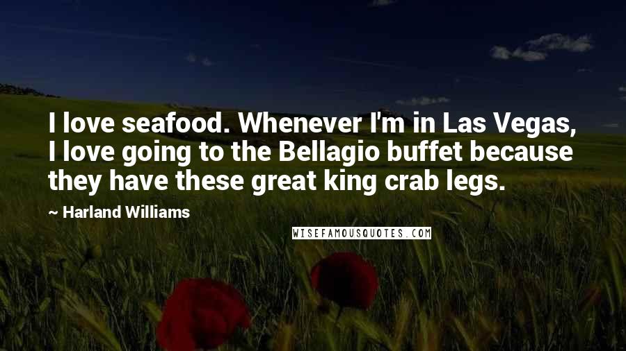 Harland Williams Quotes: I love seafood. Whenever I'm in Las Vegas, I love going to the Bellagio buffet because they have these great king crab legs.